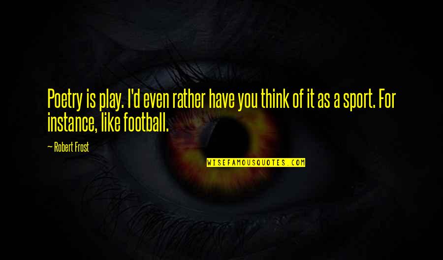Football Play Off Quotes By Robert Frost: Poetry is play. I'd even rather have you