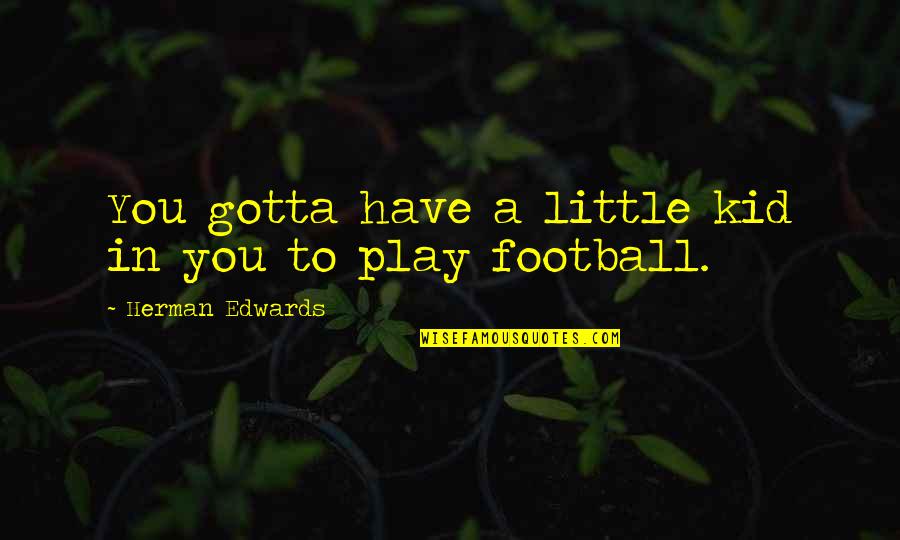 Football Play Quotes By Herman Edwards: You gotta have a little kid in you