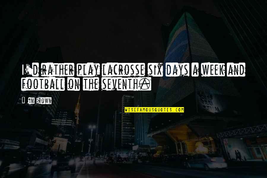 Football Play Quotes By Jim Brown: I'd rather play lacrosse six days a week