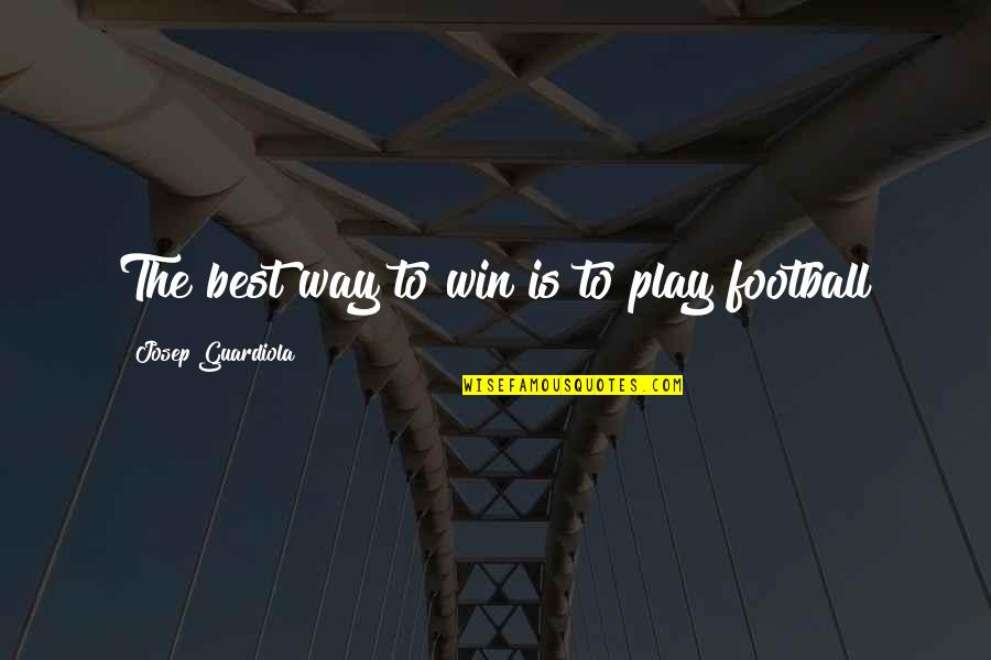 Football Play Quotes By Josep Guardiola: The best way to win is to play