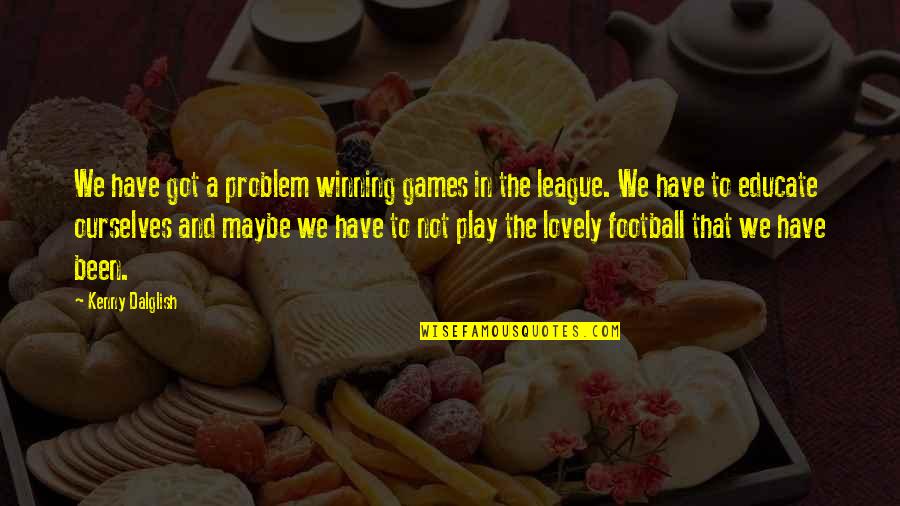 Football Play Quotes By Kenny Dalglish: We have got a problem winning games in