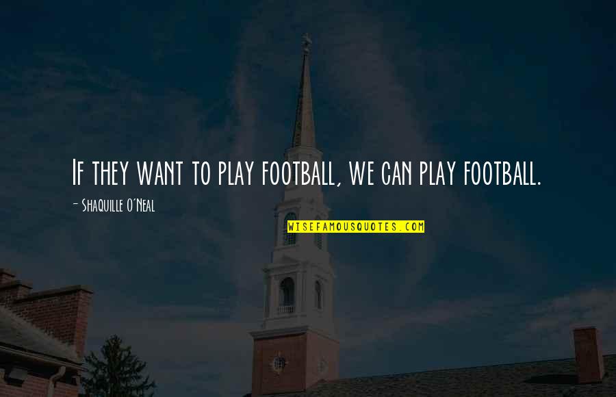 Football Play Quotes By Shaquille O'Neal: If they want to play football, we can