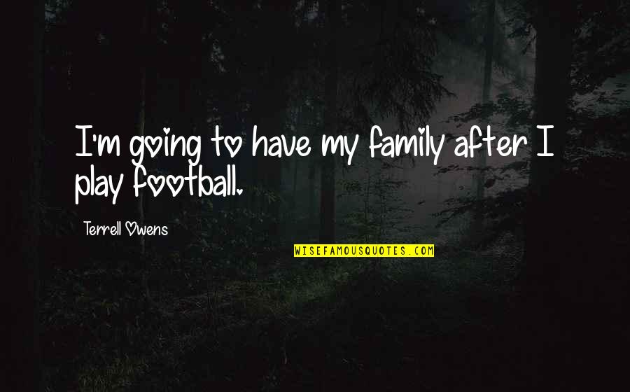 Football Play Quotes By Terrell Owens: I'm going to have my family after I