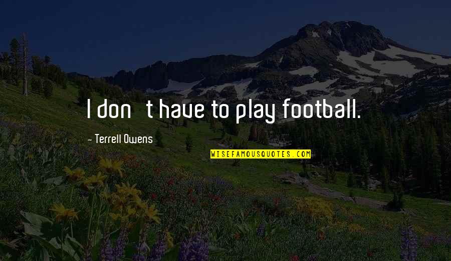 Football Play Quotes By Terrell Owens: I don't have to play football.