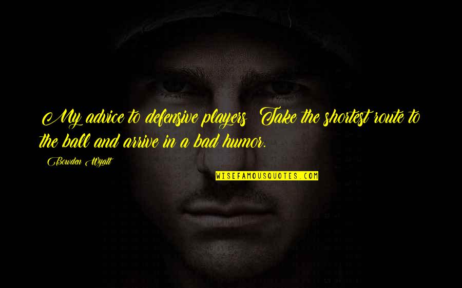 Football Player Quotes By Bowden Wyatt: My advice to defensive players: Take the shortest