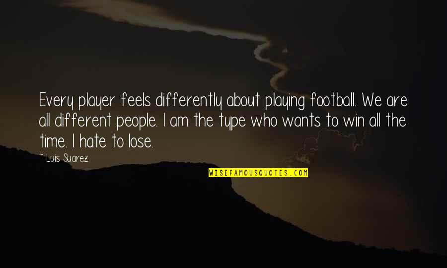 Football Player Quotes By Luis Suarez: Every player feels differently about playing football. We