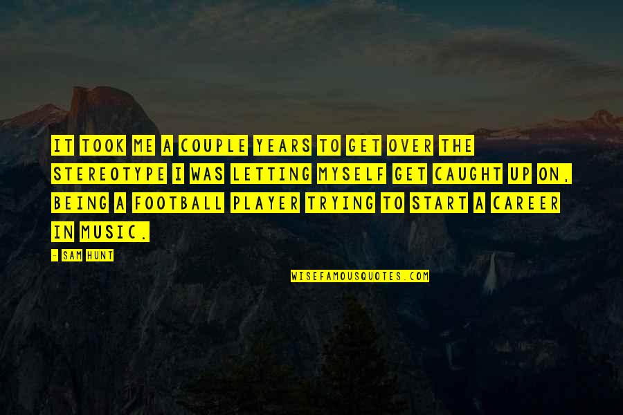 Football Player Quotes By Sam Hunt: It took me a couple years to get