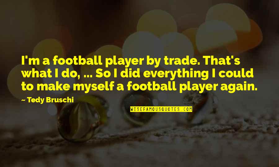 Football Player Quotes By Tedy Bruschi: I'm a football player by trade. That's what