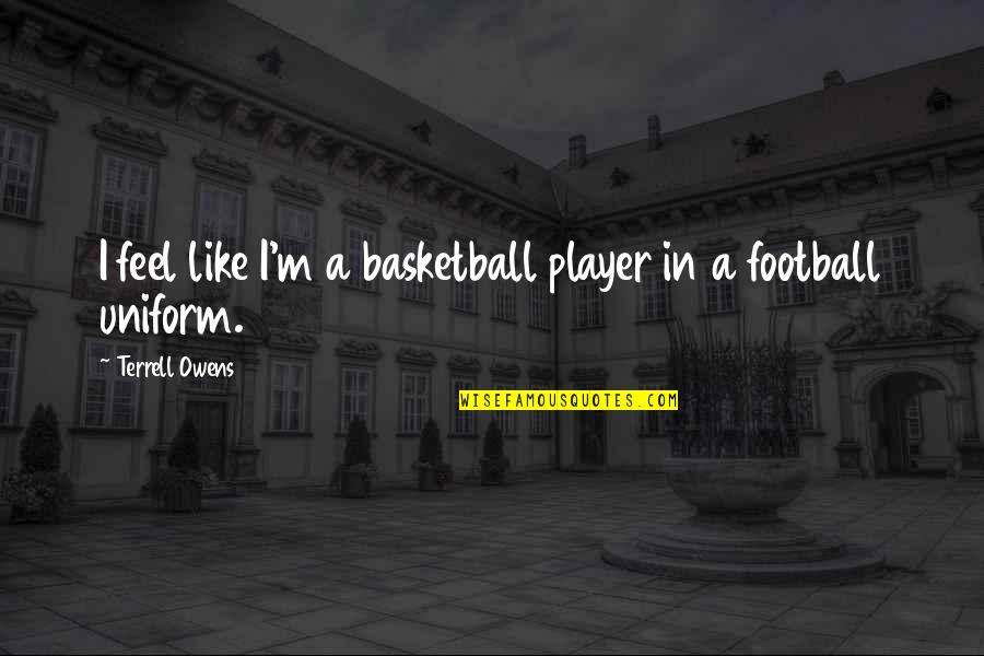 Football Player Quotes By Terrell Owens: I feel like I'm a basketball player in