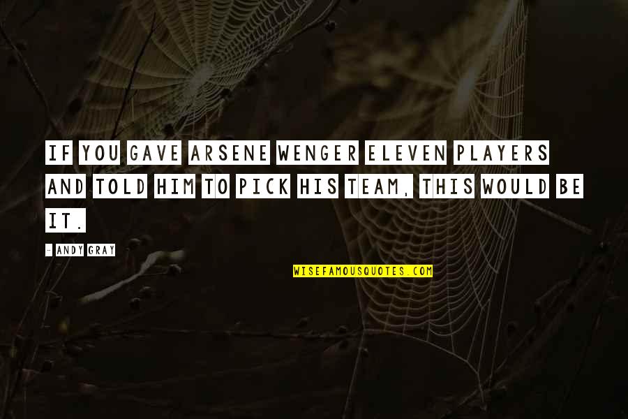 Football Players Quotes By Andy Gray: If you gave Arsene Wenger eleven players and