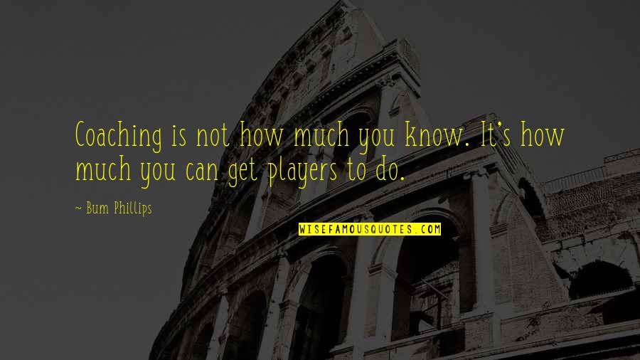 Football Players Quotes By Bum Phillips: Coaching is not how much you know. It's