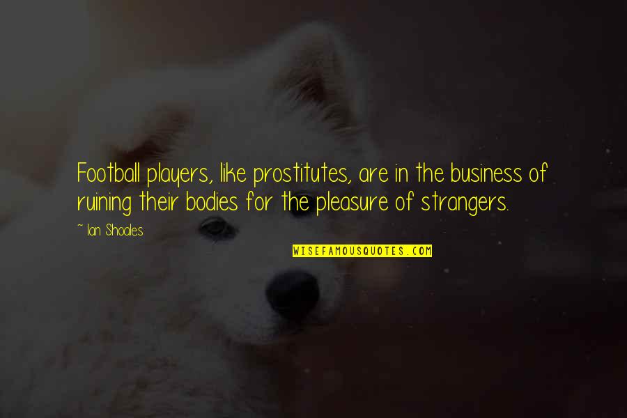 Football Players Quotes By Ian Shoales: Football players, like prostitutes, are in the business