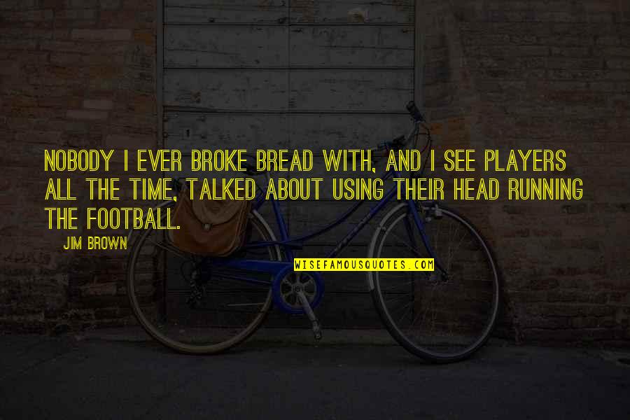 Football Players Quotes By Jim Brown: Nobody I ever broke bread with, and I