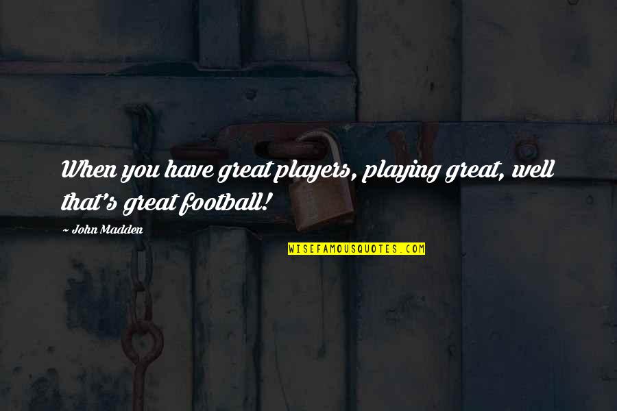 Football Players Quotes By John Madden: When you have great players, playing great, well