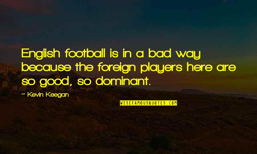 Football Players Quotes By Kevin Keegan: English football is in a bad way because