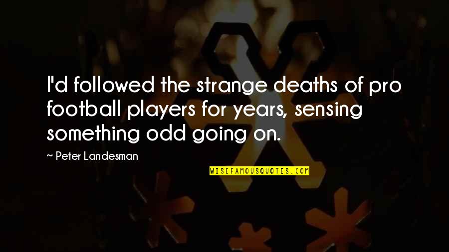 Football Players Quotes By Peter Landesman: I'd followed the strange deaths of pro football