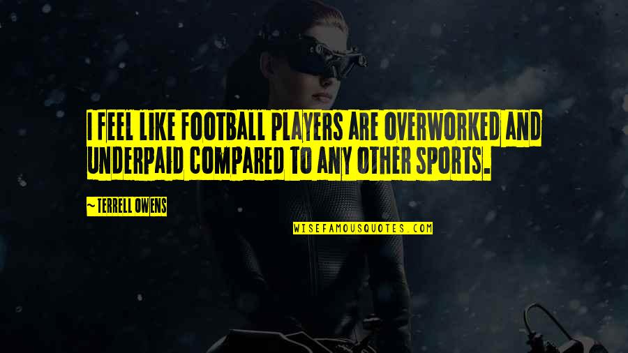 Football Players Quotes By Terrell Owens: I feel like football players are overworked and