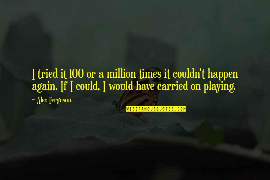 Football Playing Quotes By Alex Ferguson: I tried it 100 or a million times