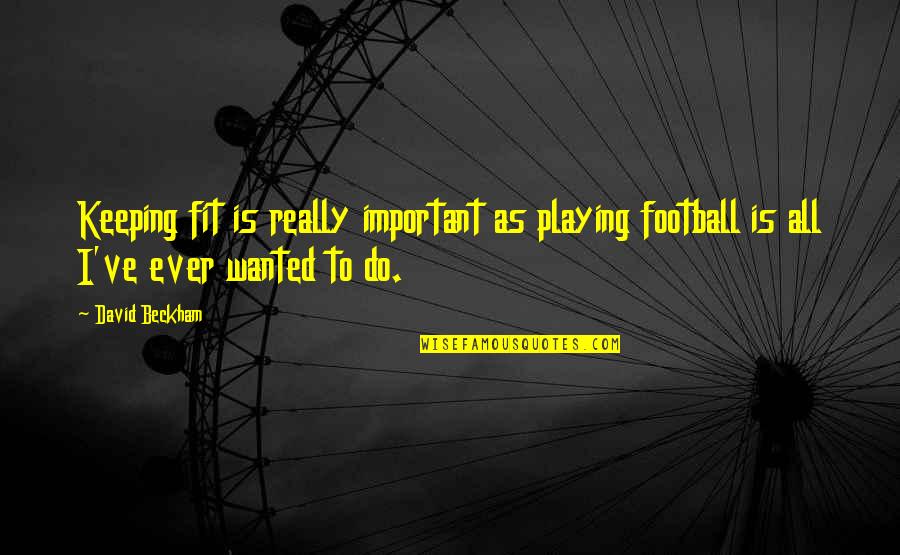 Football Playing Quotes By David Beckham: Keeping fit is really important as playing football