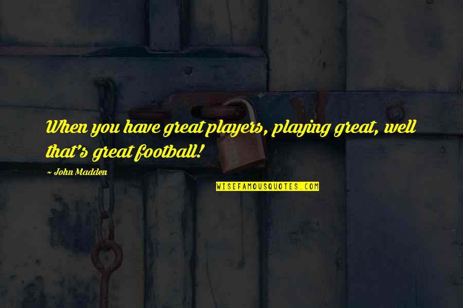 Football Playing Quotes By John Madden: When you have great players, playing great, well
