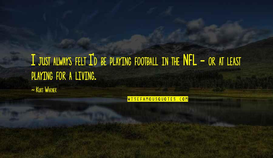 Football Playing Quotes By Kurt Warner: I just always felt I'd be playing football