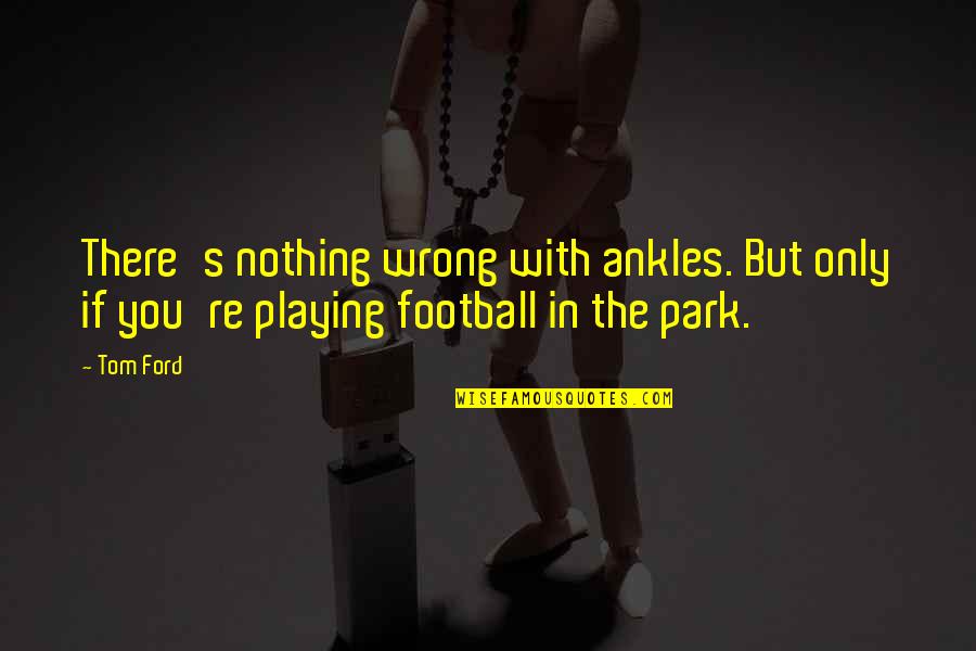 Football Playing Quotes By Tom Ford: There's nothing wrong with ankles. But only if