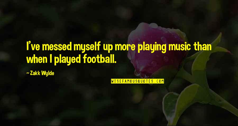 Football Playing Quotes By Zakk Wylde: I've messed myself up more playing music than