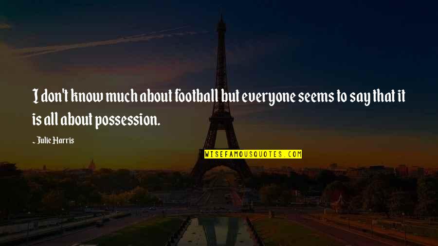 Football Possession Quotes By Julie Harris: I don't know much about football but everyone