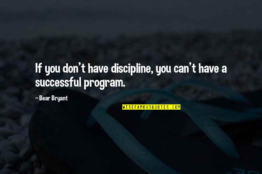 Football Program Quotes By Bear Bryant: If you don't have discipline, you can't have