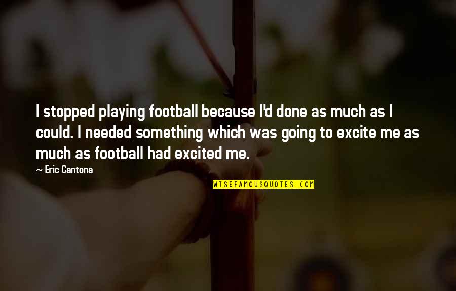 Football Quotes By Eric Cantona: I stopped playing football because I'd done as