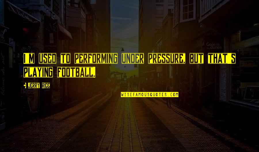 Football Quotes By Jerry Rice: I'm used to performing under pressure, but that's