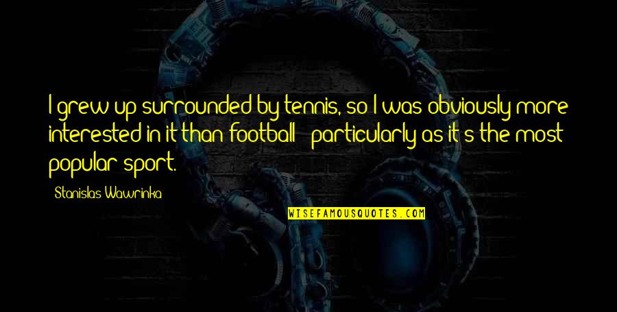 Football Quotes By Stanislas Wawrinka: I grew up surrounded by tennis, so I