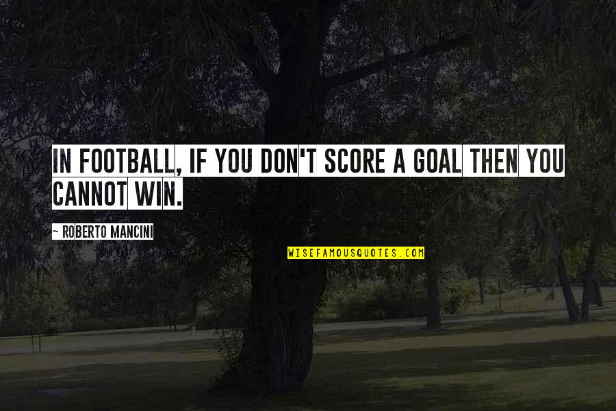 Football Score Quotes By Roberto Mancini: In football, if you don't score a goal