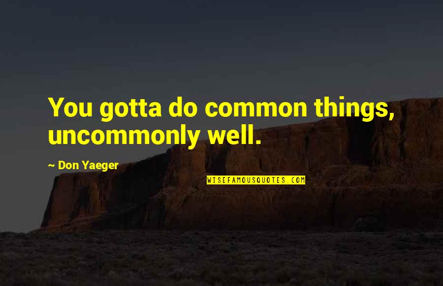 Football Scores Quotes By Don Yaeger: You gotta do common things, uncommonly well.