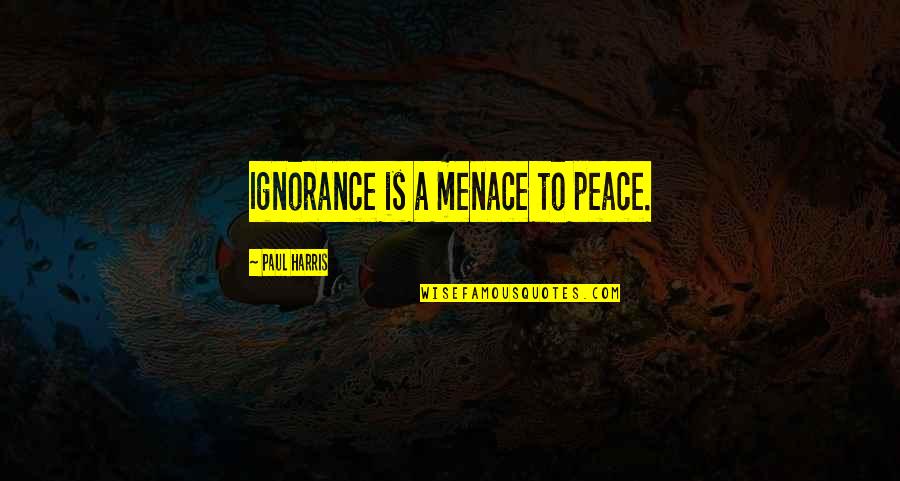 Football Scores Quotes By Paul Harris: Ignorance is a menace to peace.