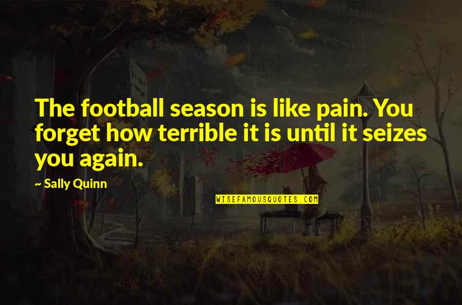 Football Season Quotes By Sally Quinn: The football season is like pain. You forget