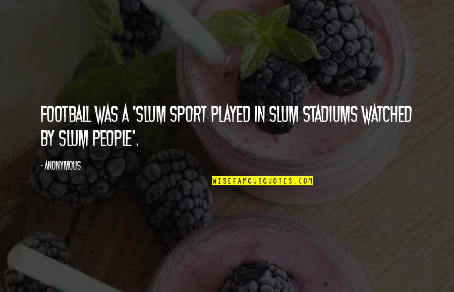 Football Stadiums Quotes By Anonymous: football was a 'slum sport played in slum