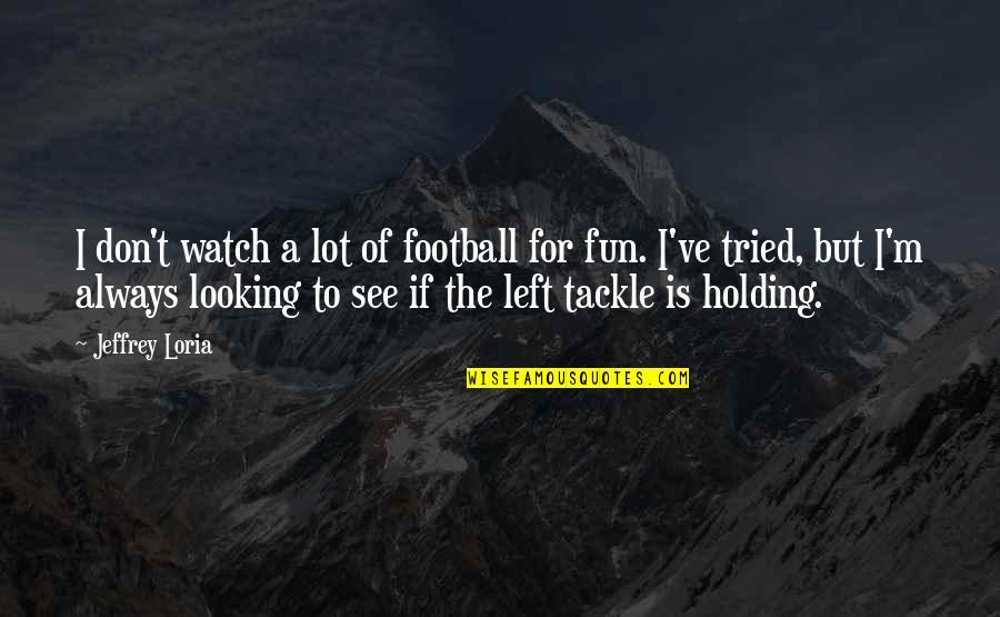 Football Tackle Quotes By Jeffrey Loria: I don't watch a lot of football for