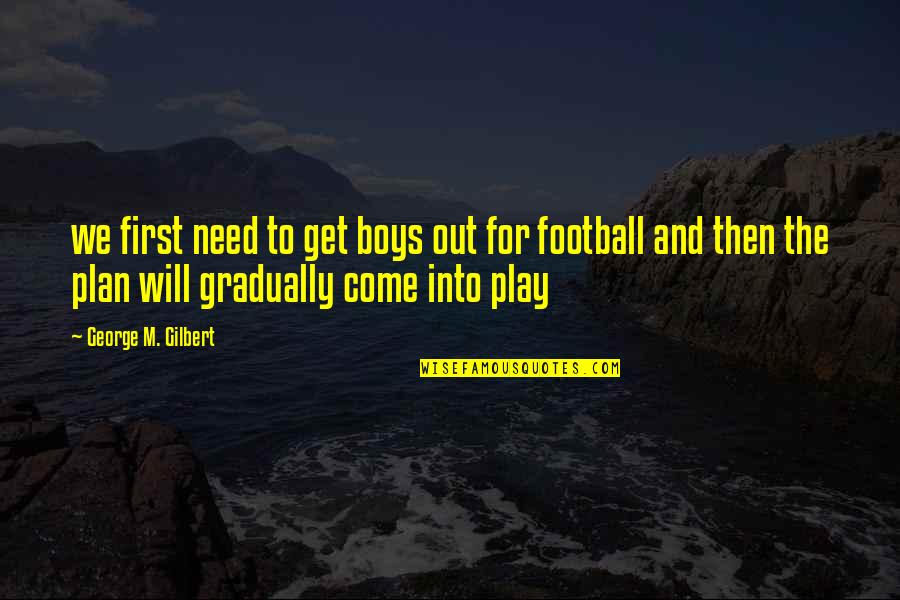 Football Team Inspirational Quotes By George M. Gilbert: we first need to get boys out for