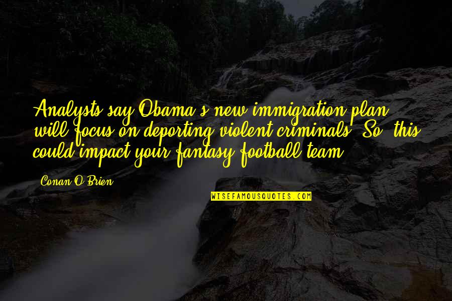 Football Team Quotes By Conan O'Brien: Analysts say Obama's new immigration plan will focus