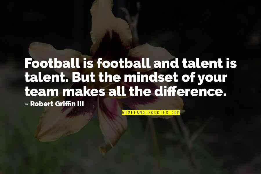 Football Team Quotes By Robert Griffin III: Football is football and talent is talent. But