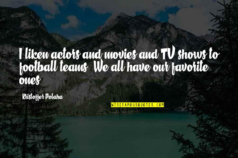 Football Teams Quotes By Kristoffer Polaha: I liken actors and movies and TV shows