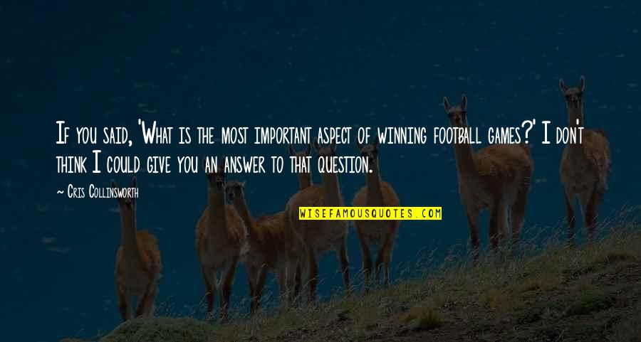 Football Winning Quotes By Cris Collinsworth: If you said, 'What is the most important