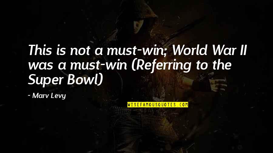 Football Winning Quotes By Marv Levy: This is not a must-win; World War II