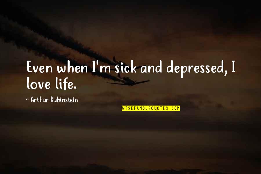Football Wives Quotes By Arthur Rubinstein: Even when I'm sick and depressed, I love