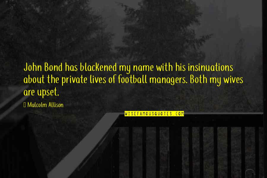 Football Wives Quotes By Malcolm Allison: John Bond has blackened my name with his