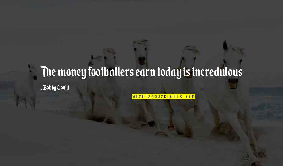 Footballer Quotes By Bobby Gould: The money footballers earn today is incredulous