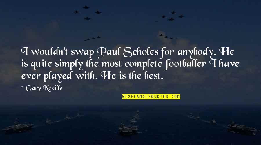 Footballer Quotes By Gary Neville: I wouldn't swap Paul Scholes for anybody. He