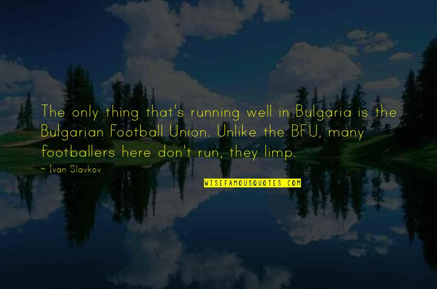 Footballers Best Quotes By Ivan Slavkov: The only thing that's running well in Bulgaria