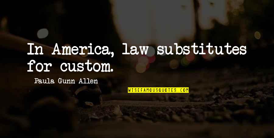 Footballs Finest Quotes By Paula Gunn Allen: In America, law substitutes for custom.